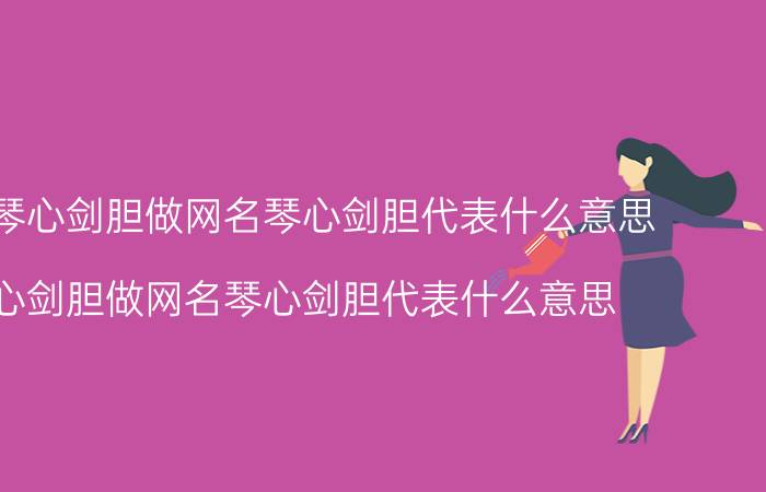 某人用琴心剑胆做网名琴心剑胆代表什么意思 用琴心剑胆做网名琴心剑胆代表什么意思